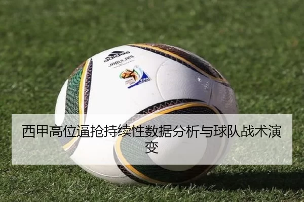 西甲高位逼抢持续性数据分析与球队战术演变