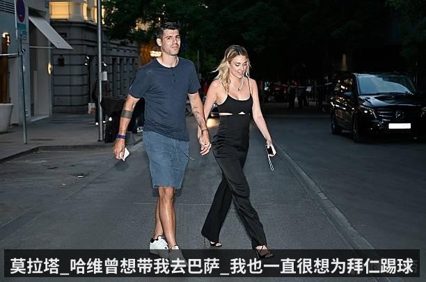 莫拉塔_哈维曾想带我去巴萨_我也一直很想为拜仁踢球